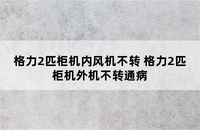 格力2匹柜机内风机不转 格力2匹柜机外机不转通病